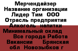 Мерчендайзер › Название организации ­ Лидер Тим, ООО › Отрасль предприятия ­ Алкоголь, напитки › Минимальный оклад ­ 5 000 - Все города Работа » Вакансии   . Брянская обл.,Новозыбков г.